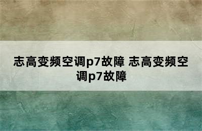 志高变频空调p7故障 志高变频空调p7故障